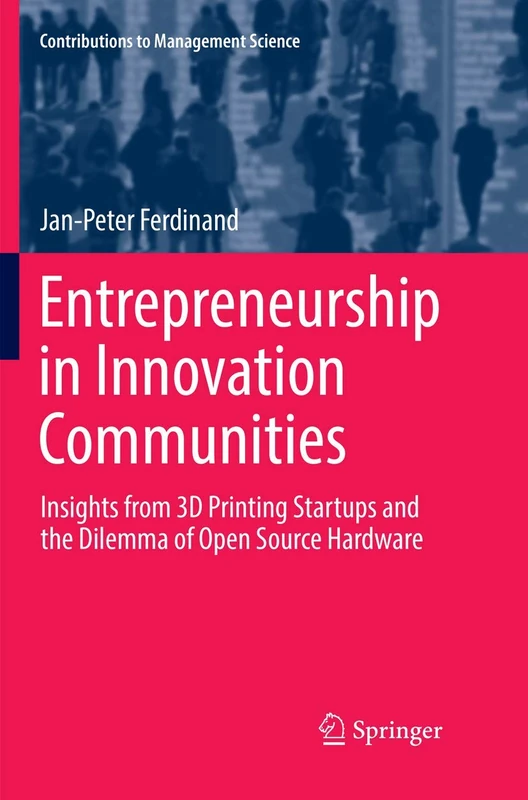 Entrepreneurship in Innovation Communities: Insights from 3D Printing Startups and the Dilemma of Open Source Hardware (Contributions to Management Science)