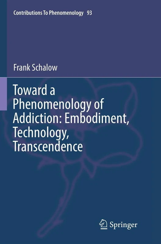 Toward a Phenomenology of Addiction: Embodiment, Technology, Transcendence: 93 (Contributions to Phenomenology, 93)