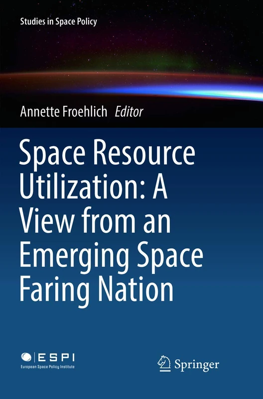 Space Resource Utilization: A View from an Emerging Space Faring Nation: 12 (Studies in Space Policy, 12)
