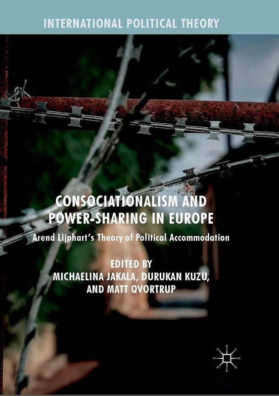 Consociationalism and Power-Sharing in Europe: Arend Lijphart’s Theory of Political Accommodation (International Political Theory)