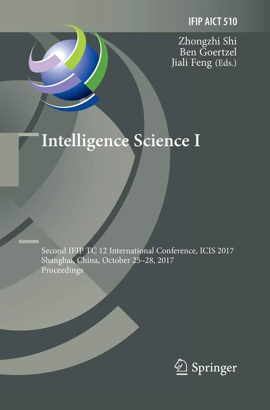 Intelligence Science I: Second IFIP TC 12 International Conference, ICIS 2017, Shanghai, China, October 25-28, 2017, Proceedings: 510 (IFIP Advances in Information and Communication Technology, 510)