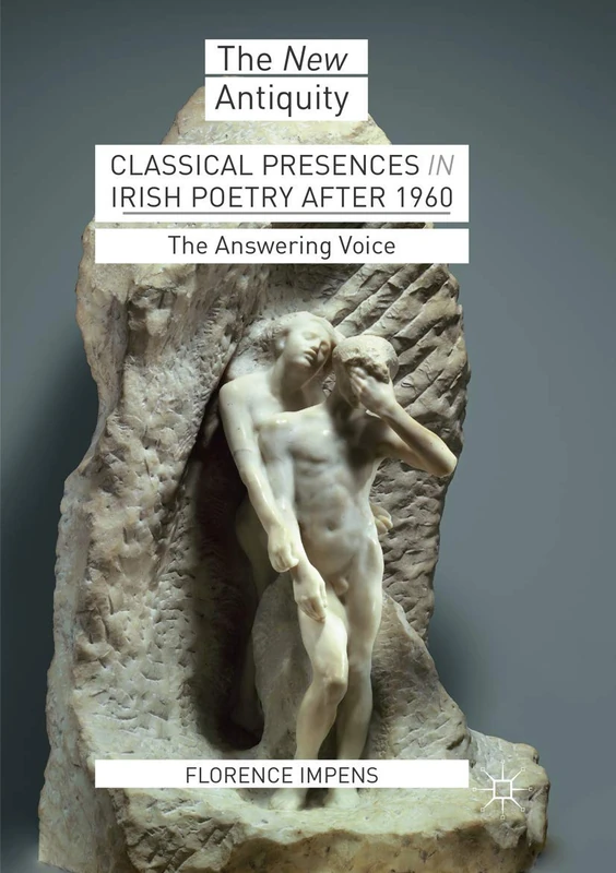 Classical Presences in Irish Poetry after 1960: The Answering Voice (The New Antiquity)