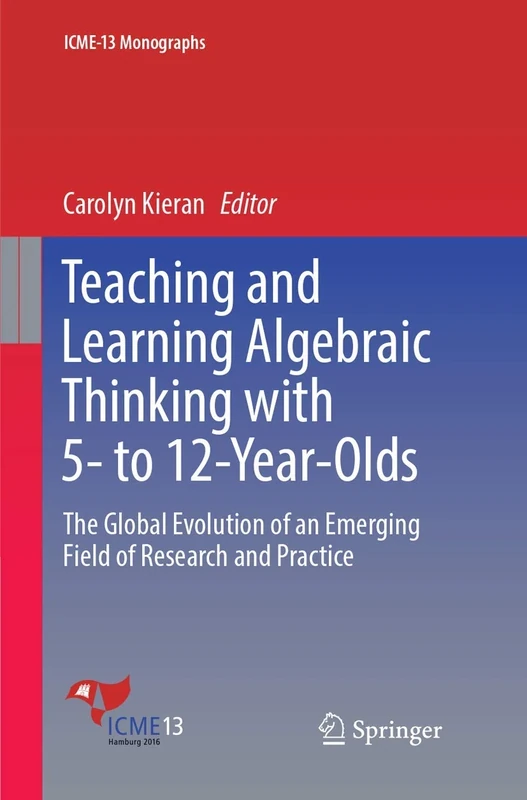 Teaching and Learning Algebraic Thinking with 5- to 12-Year-Olds: The Global Evolution of an Emerging Field of Research and Practice (ICME-13 Monographs)