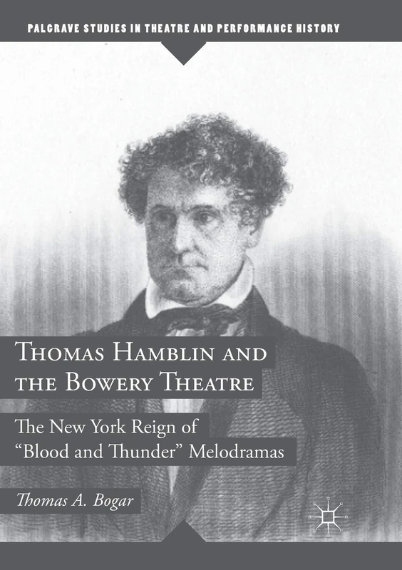 Thomas Hamblin and the Bowery Theatre: The New York Reign of "Blood and Thunder” Melodramas (Palgrave Studies in Theatre and Performance History)