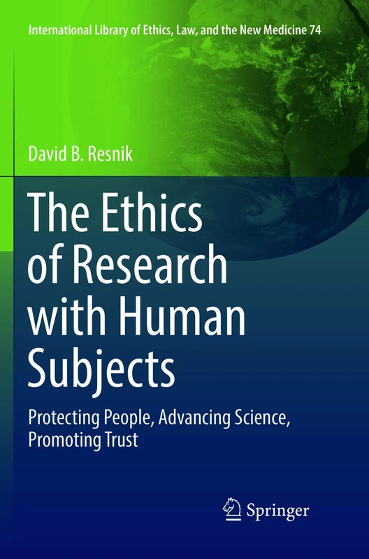 The Ethics of Research with Human Subjects: Protecting People, Advancing Science, Promoting Trust: 74 (International Library of Ethics, Law, and the New Medicine, 74)