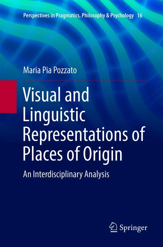 Visual and Linguistic Representations of Places of Origin: An Interdisciplinary Analysis: 16 (Perspectives in Pragmatics, Philosophy & Psychology, 16)