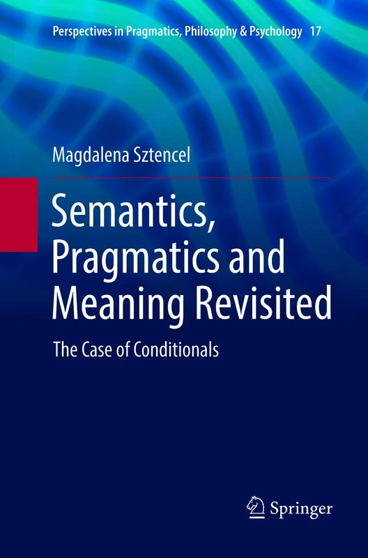 Semantics, Pragmatics and Meaning Revisited: The Case of Conditionals: 17 (Perspectives in Pragmatics, Philosophy & Psychology, 17)
