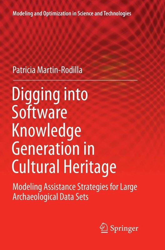 Digging into Software Knowledge Generation in Cultural Heritage: Modeling Assistance Strategies for Large Archaeological Data Sets: 11 (Modeling and Optimization in Science and Technologies, 11)