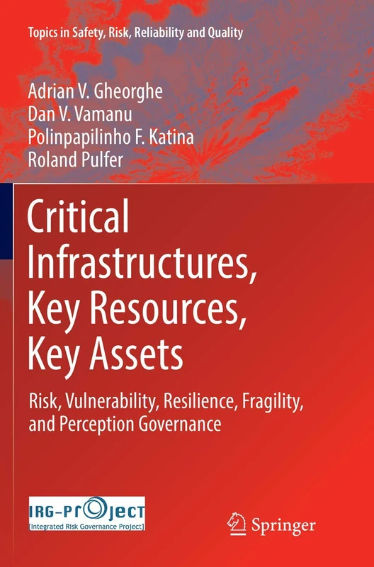 Critical Infrastructures, Key Resources, Key Assets: Risk, Vulnerability, Resilience, Fragility, and Perception Governance: 34 (Topics in Safety, Risk, Reliability and Quality, 34)