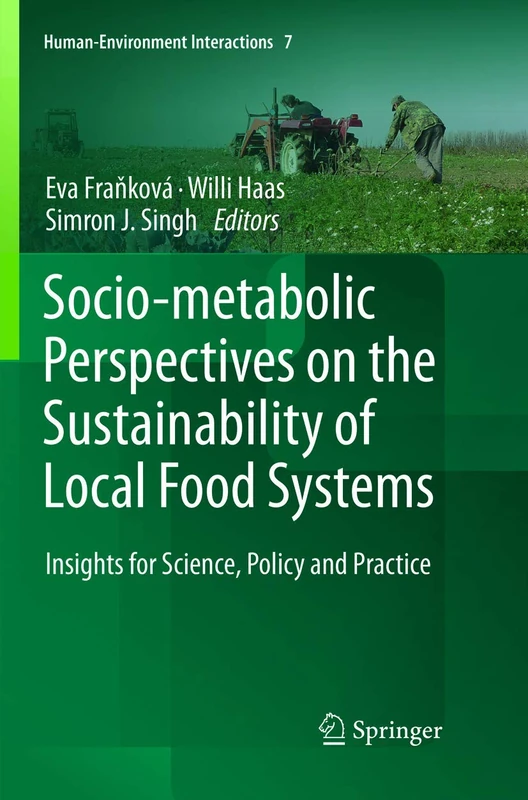 Socio-Metabolic Perspectives on the Sustainability of Local Food Systems: Insights for Science, Policy and Practice: 7 (Human-Environment Interactions, 7)