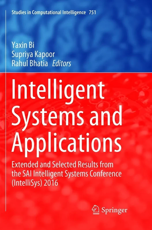 Intelligent Systems and Applications: Extended and Selected Results from the SAI Intelligent Systems Conference (IntelliSys) 2016: 751 (Studies in Computational Intelligence, 751)