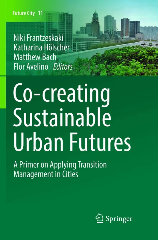 Co-creating Sustainable Urban Futures: A Primer on Applying Transition Management in Cities: 11 (Future City, 11)