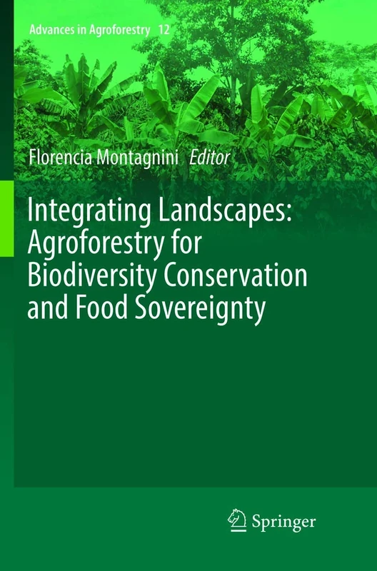 Integrating Landscapes: Agroforestry for Biodiversity Conservation and Food Sovereignty: 12 (Advances in Agroforestry, 12)