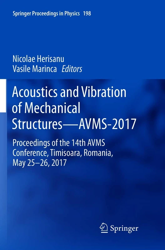 Acoustics and Vibration of Mechanical Structures―AVMS-2017: Proceedings of the 14th AVMS Conference, Timisoara, Romania, May 25–26, 2017: 198 (Springer Proceedings in Physics, 198)