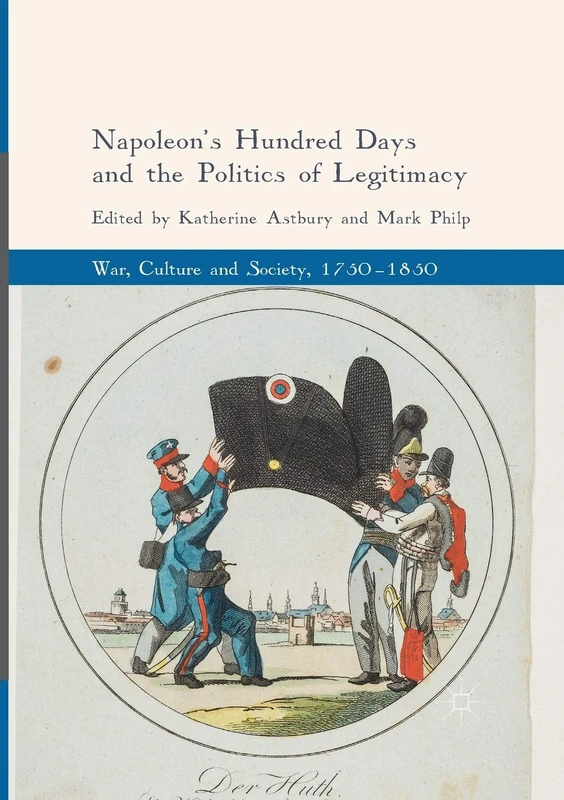 Napoleon's Hundred Days and the Politics of Legitimacy (War, Culture and Society, 1750–1850)