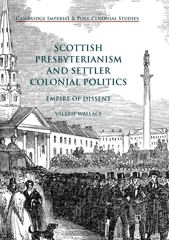 Scottish Presbyterianism and Settler Colonial Politics: Empire of Dissent (Cambridge Imperial and Post-Colonial Studies)
