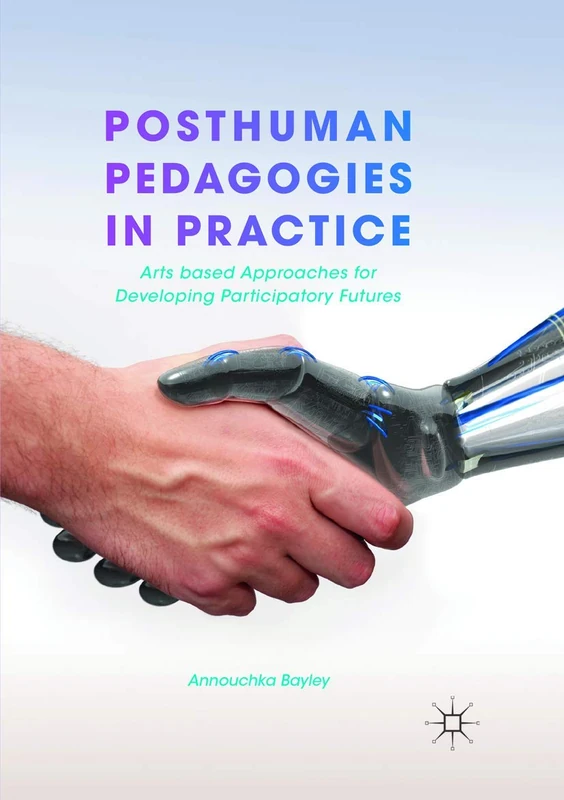 Posthuman Pedagogies in Practice: Arts based Approaches for Developing Participatory Futures