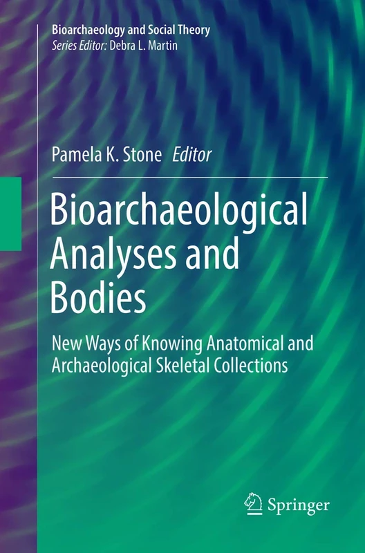 Bioarchaeological Analyses and Bodies: New Ways of Knowing Anatomical and Archaeological Skeletal Collections (Bioarchaeology and Social Theory)