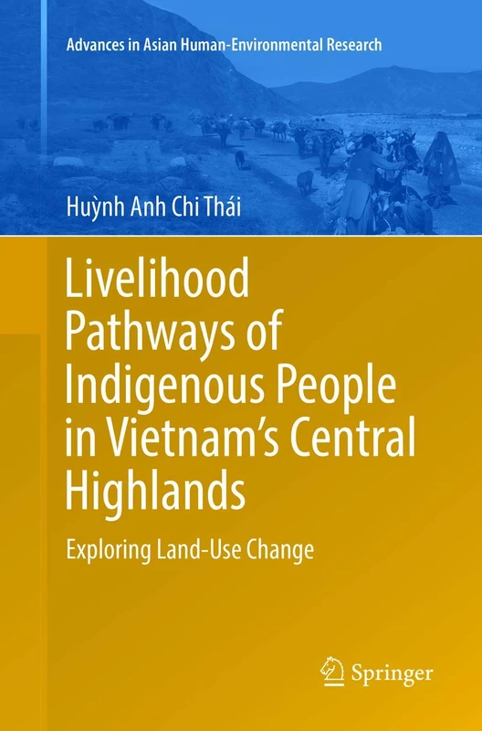 Livelihood Pathways of Indigenous People in Vietnam’s Central Highlands: Exploring Land-Use Change (Advances in Asian Human-Environmental Research)