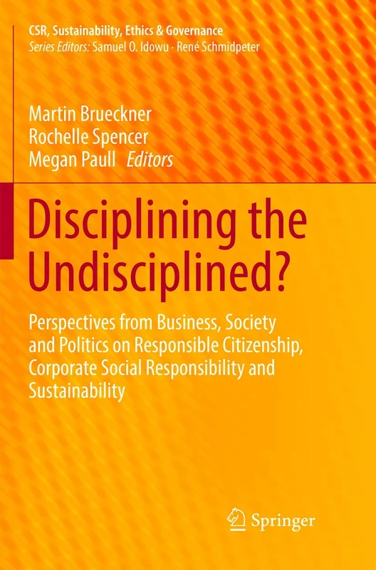 Disciplining the Undisciplined?: Perspectives from Business, Society and Politics on Responsible Citizenship, Corporate Social Responsibility and ... (CSR, Sustainability, Ethics & Governance)