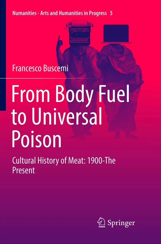 From Body Fuel to Universal Poison: Cultural History of Meat: 1900-The Present: 5 (Numanities - Arts and Humanities in Progress, 5)