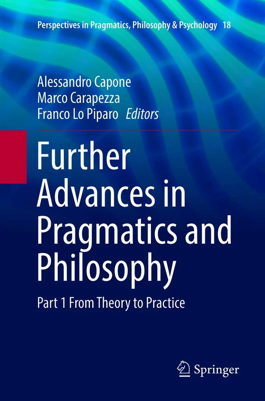 Further Advances in Pragmatics and Philosophy: Part 1 From Theory to Practice: 18 (Perspectives in Pragmatics, Philosophy & Psychology, 18)