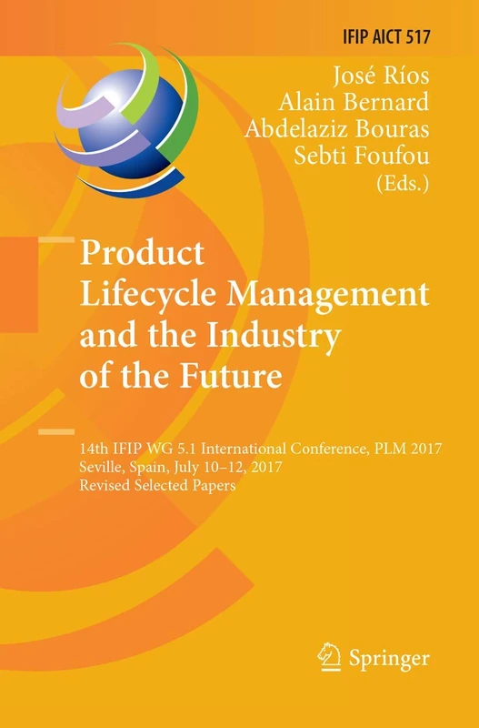Product Lifecycle Management and the Industry of the Future: 14th IFIP WG 5.1 International Conference, PLM 2017, Seville, Spain, July 10-12, 2017, ... and Communication Technology, 517)