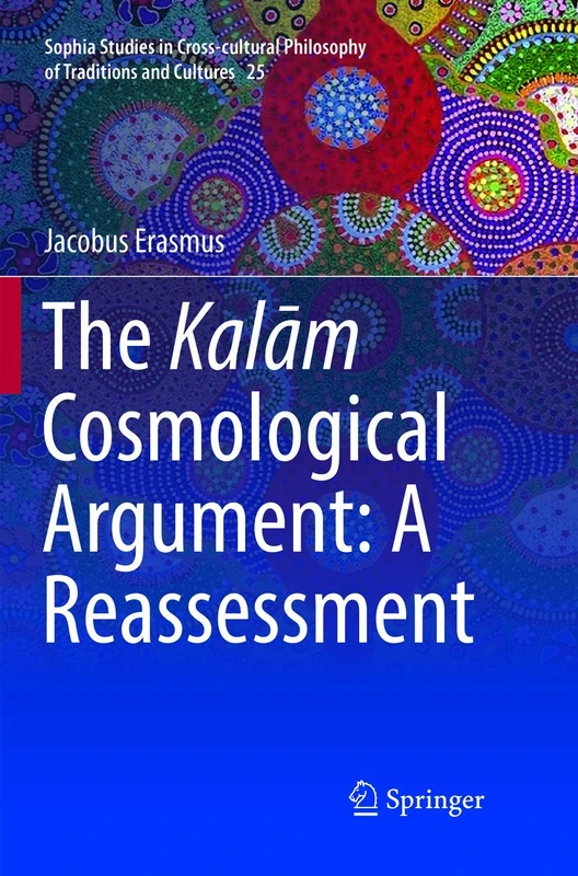 The Kalām Cosmological Argument: A Reassessment: 25 (Sophia Studies in Cross-cultural Philosophy of Traditions and Cultures, 25)