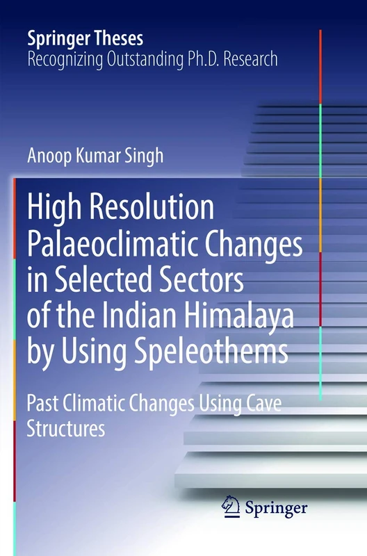 High Resolution Palaeoclimatic Changes in Selected Sectors of the Indian Himalaya by Using Speleothems: Past Climatic Changes Using Cave Structures (Springer Theses)