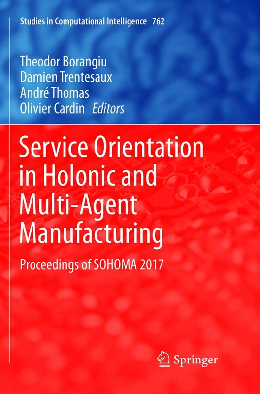 Service Orientation in Holonic and Multi-Agent Manufacturing: Proceedings of SOHOMA 2017: 762 (Studies in Computational Intelligence, 762)