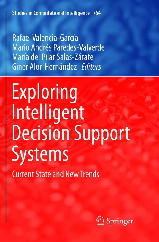 Exploring Intelligent Decision Support Systems: Current State and New Trends: 764 (Studies in Computational Intelligence, 764)