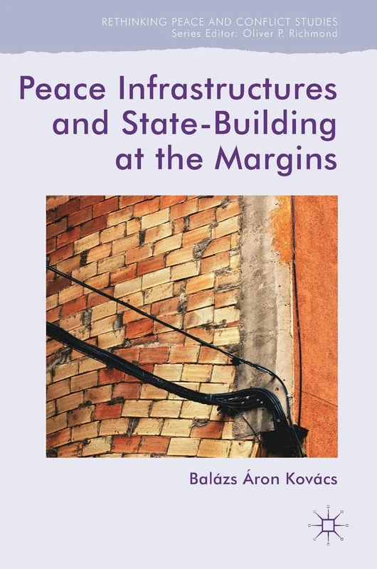 Peace Infrastructures and State-Building at the Margins (Rethinking Peace and Conflict Studies)