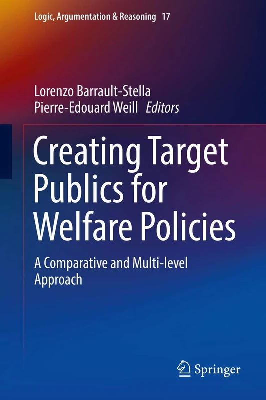 Creating Target Publics for Welfare Policies: A Comparative and Multi-level Approach: 17 (Logic, Argumentation & Reasoning, 17)