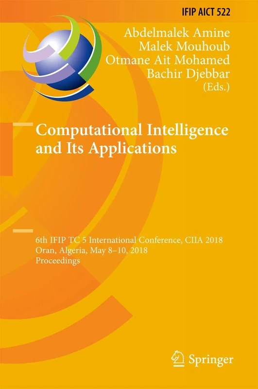 Computational Intelligence and Its Applications: 6th IFIP TC 5 International Conference, CIIA 2018, Oran, Algeria, May 8-10, 2018, Proceedings: 522 ... and Communication Technology, 522)