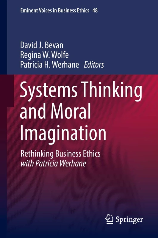 Systems Thinking and Moral Imagination: Rethinking Business Ethics with Patricia Werhane: 48 (Issues in Business Ethics, 48)