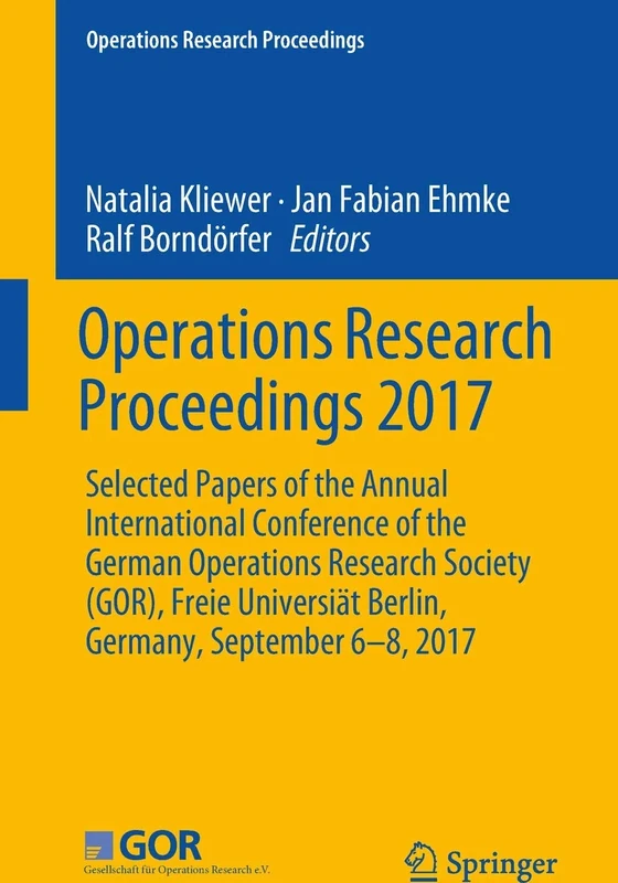 Operations Research Proceedings 2017: Selected Papers of the Annual International Conference of the German Operations Research Society (GOR), Freie Universiät Berlin, Germany, September 6-8, 2017