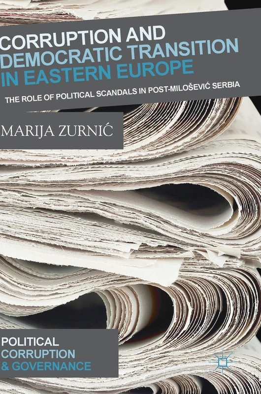 Corruption and Democratic Transition in Eastern Europe: The Role of Political Scandals in Post-Milošević Serbia (Political Corruption and Governance)