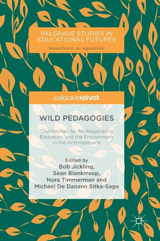 Wild Pedagogies: Touchstones for Re-Negotiating Education and the Environment in the Anthropocene (Palgrave Studies in Educational Futures)