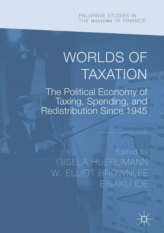 Worlds of Taxation: The Political Economy of Taxing, Spending, and Redistribution Since 1945 (Palgrave Studies in the History of Finance)