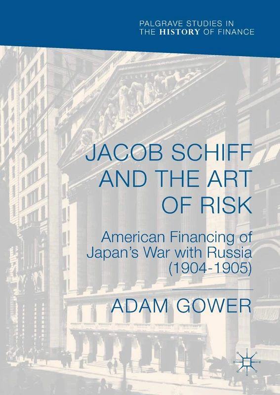 Jacob Schiff and the Art of Risk: American Financing of Japan's War with Russia (1904-1905) (Palgrave Studies in the History of Finance) - Image 1