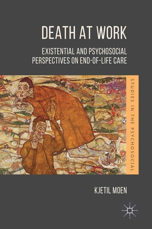 Death at Work: Existential and Psychosocial Perspectives on End-of-Life Care (Studies in the Psychosocial)