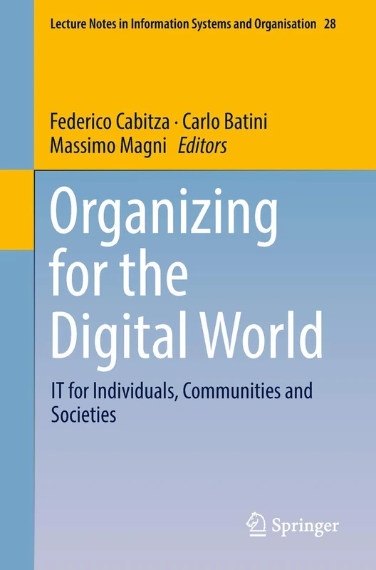 Organizing for the Digital World: IT for Individuals, Communities and Societies: 28 (Lecture Notes in Information Systems and Organisation, 28)
