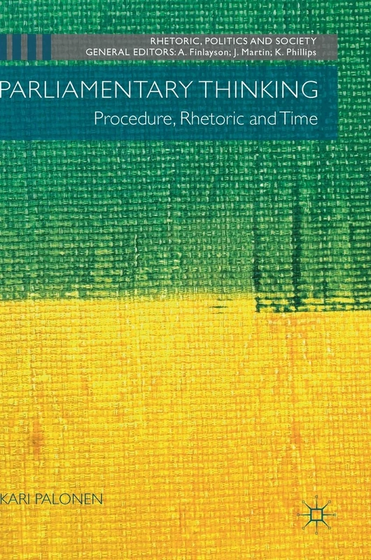 Parliamentary Thinking: Procedure, Rhetoric and Time (Rhetoric, Politics and Society)