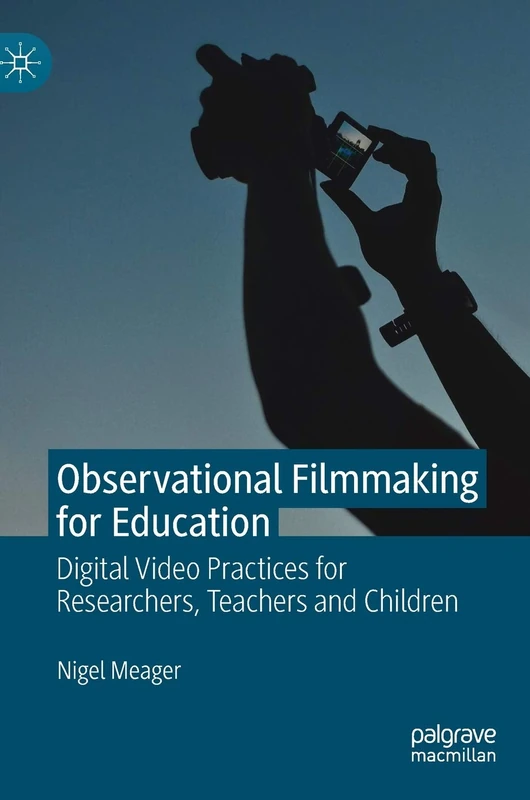 Observational Filmmaking for Education: Digital Video Practices for Researchers, Teachers and Children (Creativity, Education and the Arts)