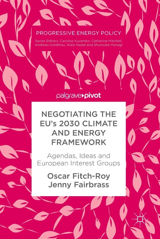 Negotiating the EU’s 2030 Climate and Energy Framework: Agendas, Ideas and European Interest Groups (Progressive Energy Policy)