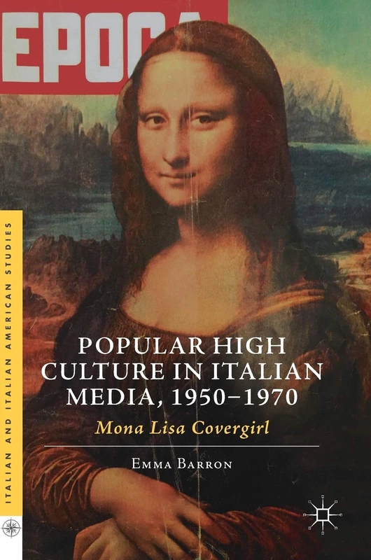 Popular High Culture in Italian Media, 1950–1970: Mona Lisa Covergirl (Italian and Italian American Studies)