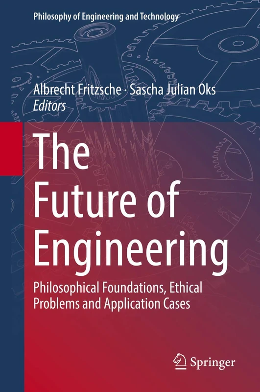 The Future of Engineering: Philosophical Foundations, Ethical Problems and Application Cases: 31 (Philosophy of Engineering and Technology, 31)