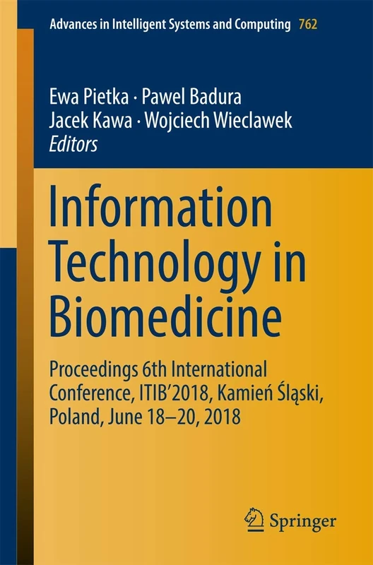 Information Technology in Biomedicine: Proceedings 6th International Conference, ITIB’2018, Kamień Śląski, Poland, June 18–20, 2018: 762 (Advances in Intelligent Systems and Computing, 762)