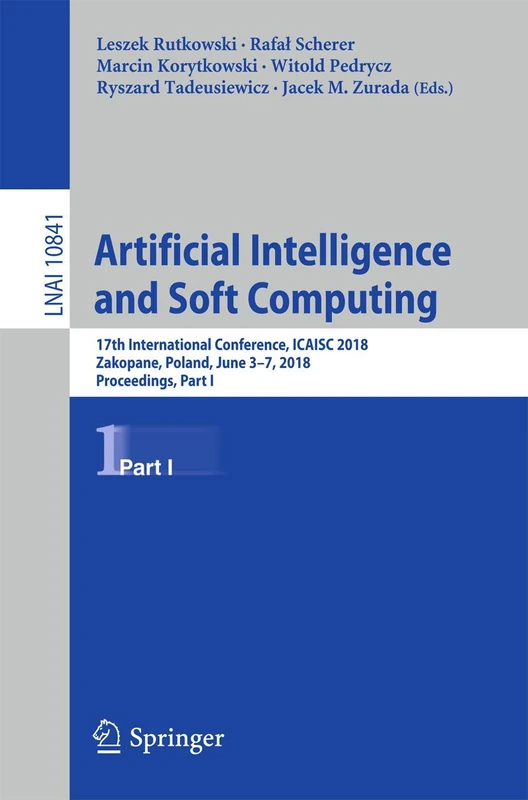 Artificial Intelligence and Soft Computing: 17th International Conference, ICAISC 2018, Zakopane, Poland, June 3-7, 2018, Proceedings, Part I: 10841 (Lecture Notes in Computer Science, 10841)