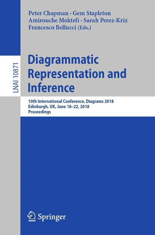 Diagrammatic Representation and Inference: 10th International Conference, Diagrams 2018, Edinburgh, UK, June 18-22, 2018, Proceedings: 10871 (Lecture Notes in Computer Science, 10871)